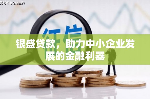 秀林银盛贷款，助力中小企业发展的金融利器