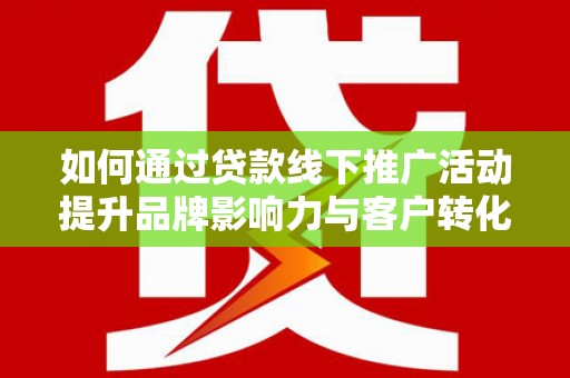 秀林如何通过贷款线下推广活动提升品牌影响力与客户转化率