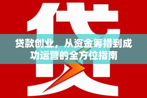 秀林贷款创业，从资金筹措到成功运营的全方位指南