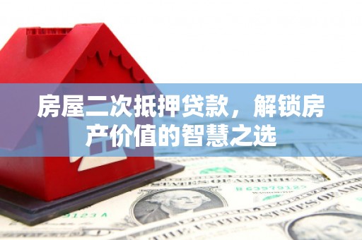 秀林房屋二次抵押贷款，解锁房产价值的智慧之选