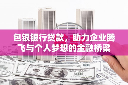秀林包银银行贷款，助力企业腾飞与个人梦想的金融桥梁