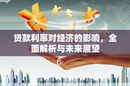 秀林贷款利率对经济的影响，全面解析与未来展望