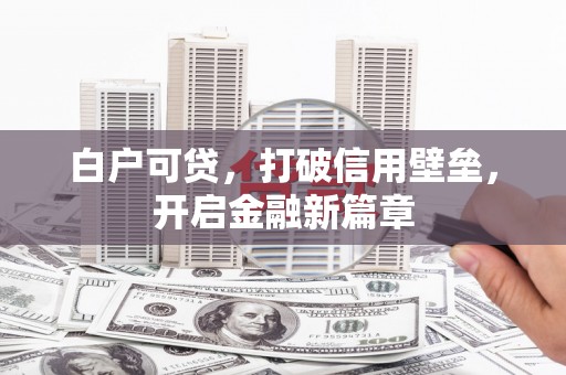 秀林白户可贷，打破信用壁垒，开启金融新篇章