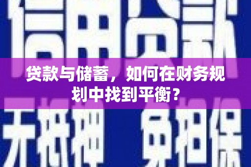 秀林贷款与储蓄，如何在财务规划中找到平衡？