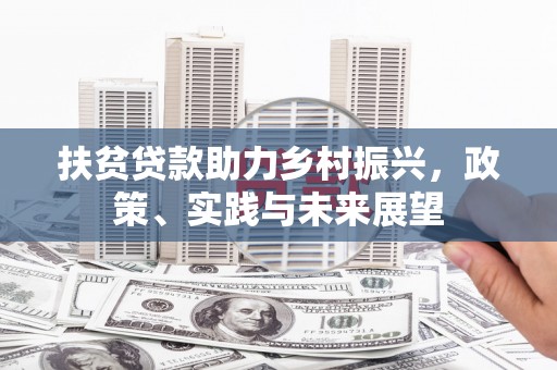 秀林扶贫贷款助力乡村振兴，政策、实践与未来展望