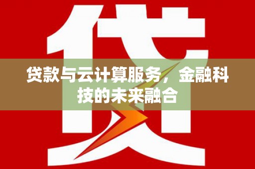 秀林贷款与云计算服务，金融科技的未来融合
