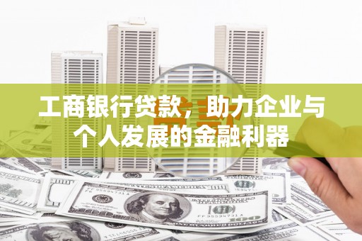 秀林工商银行贷款，助力企业与个人发展的金融利器