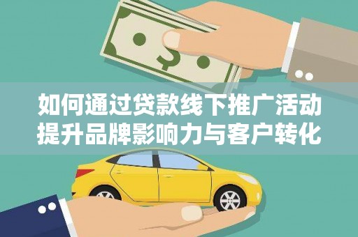 秀林如何通过贷款线下推广活动提升品牌影响力与客户转化率