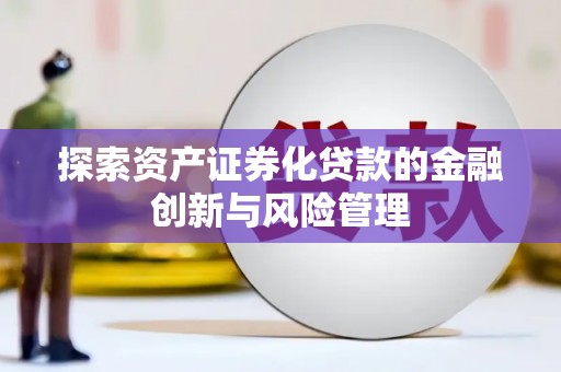 秀林探索资产证券化贷款的金融创新与风险管理