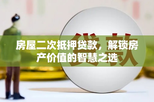 秀林房屋二次抵押贷款，解锁房产价值的智慧之选