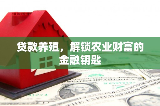 秀林贷款养殖，解锁农业财富的金融钥匙