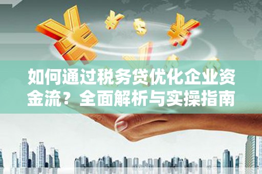 秀林如何通过税务贷优化企业资金流？全面解析与实操指南