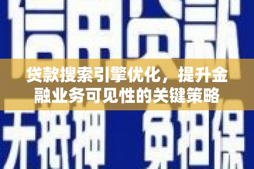 秀林贷款搜索引擎优化，提升金融业务可见性的关键策略