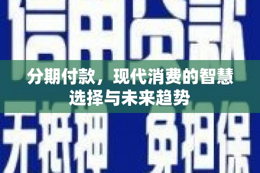 秀林分期付款，现代消费的智慧选择与未来趋势