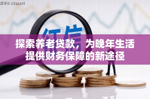 秀林探索养老贷款，为晚年生活提供财务保障的新途径