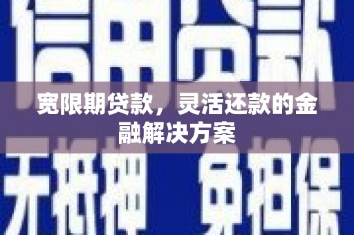 秀林宽限期贷款，灵活还款的金融解决方案
