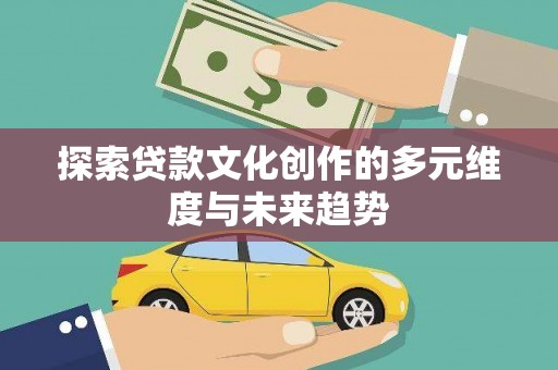 秀林探索贷款文化创作的多元维度与未来趋势