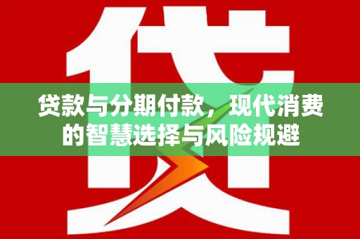 秀林贷款与分期付款，现代消费的智慧选择与风险规避