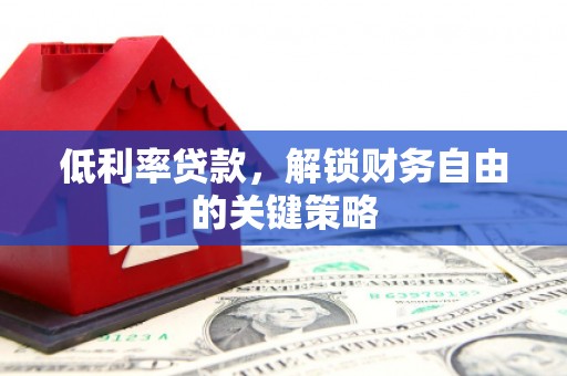 秀林低利率贷款，解锁财务自由的关键策略