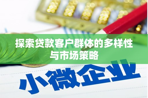 秀林探索贷款客户群体的多样性与市场策略