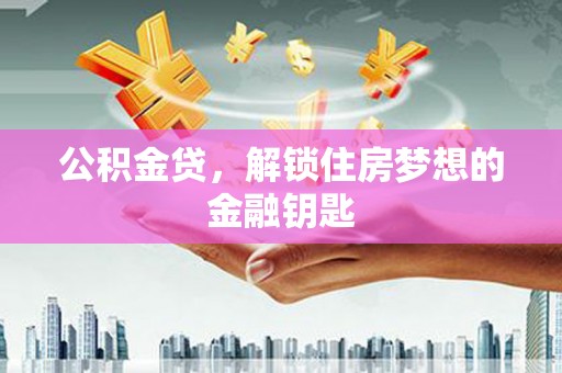 秀林公积金贷，解锁住房梦想的金融钥匙