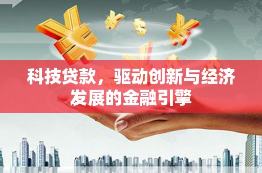 秀林科技贷款，驱动创新与经济发展的金融引擎