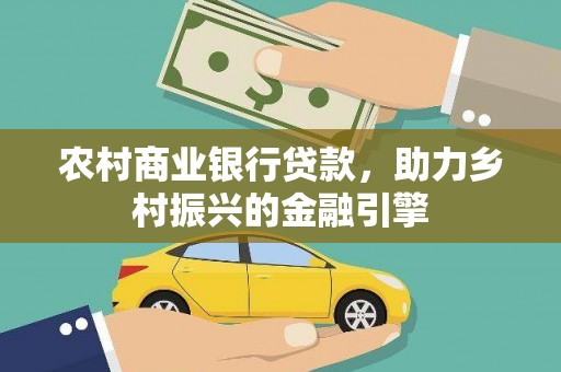 秀林农村商业银行贷款，助力乡村振兴的金融引擎