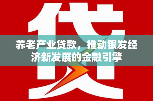 秀林养老产业贷款，推动银发经济新发展的金融引擎