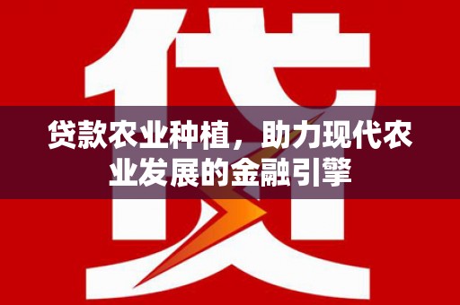 秀林贷款农业种植，助力现代农业发展的金融引擎