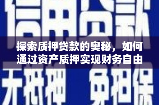秀林探索质押贷款的奥秘，如何通过资产质押实现财务自由