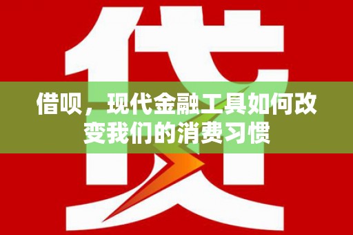 秀林借呗，现代金融工具如何改变我们的消费习惯