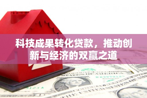 秀林科技成果转化贷款，推动创新与经济的双赢之道