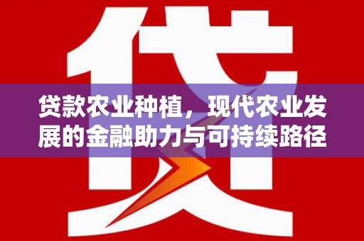秀林贷款农业种植，现代农业发展的金融助力与可持续路径