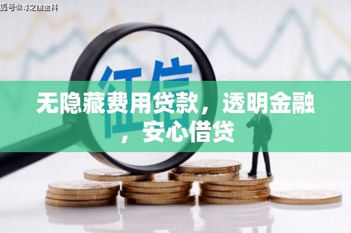 秀林无隐藏费用贷款，透明金融，安心借贷