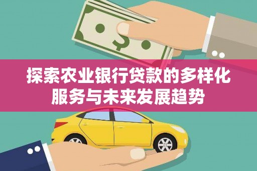 秀林探索农业银行贷款的多样化服务与未来发展趋势