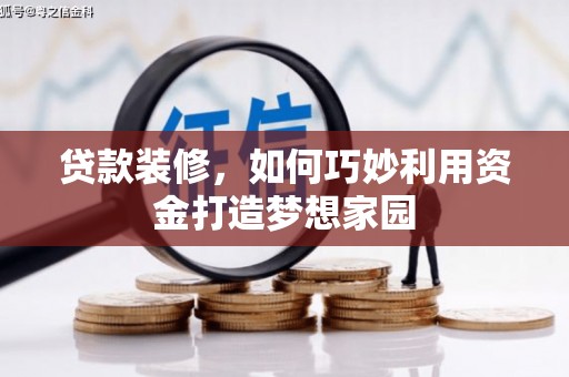 秀林贷款装修，如何巧妙利用资金打造梦想家园