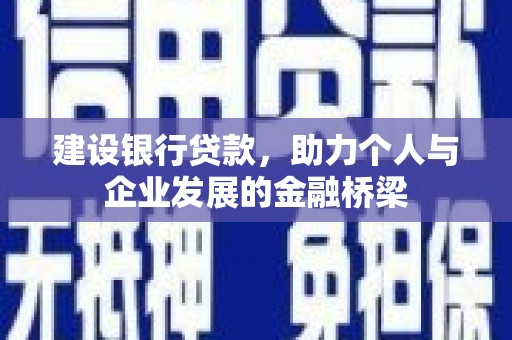 秀林建设银行贷款，助力个人与企业发展的金融桥梁