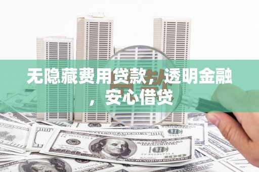 秀林无隐藏费用贷款，透明金融，安心借贷