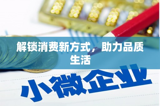 秀林解锁消费新方式，助力品质生活