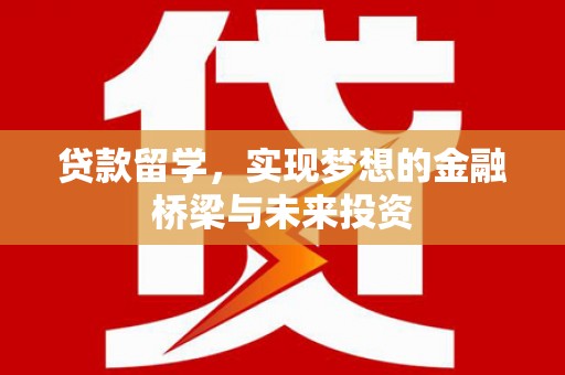 秀林贷款留学，实现梦想的金融桥梁与未来投资