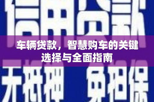 秀林车辆贷款，智慧购车的关键选择与全面指南