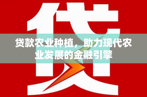 秀林贷款农业种植，助力现代农业发展的金融引擎