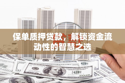 秀林保单质押贷款，解锁资金流动性的智慧之选