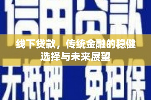 秀林线下贷款，传统金融的稳健选择与未来展望