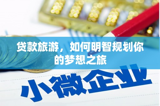 秀林贷款旅游，如何明智规划你的梦想之旅