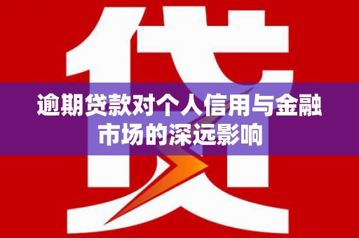 秀林逾期贷款对个人信用与金融市场的深远影响