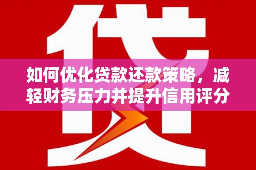 秀林如何优化贷款还款策略，减轻财务压力并提升信用评分