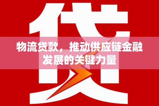 秀林物流贷款，推动供应链金融发展的关键力量