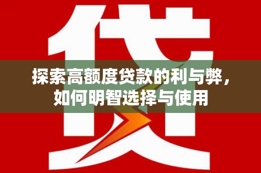 秀林探索高额度贷款的利与弊，如何明智选择与使用