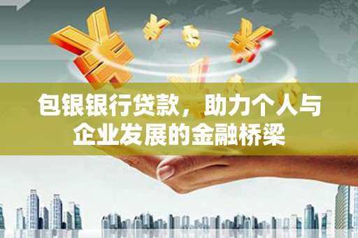 秀林包银银行贷款，助力个人与企业发展的金融桥梁